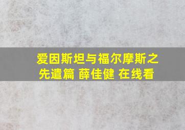 爱因斯坦与福尔摩斯之先遣篇 薛佳健 在线看